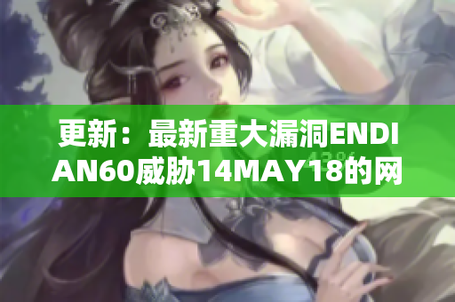 更新：最新重大漏洞ENDIAN60威胁14MAY18的网络安全