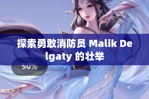 探索勇敢消防员 Malik Delgaty 的壮举