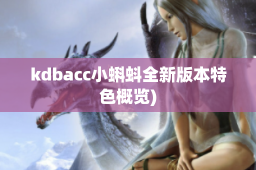 kdbacc小蝌蚪全新版本特色概览)