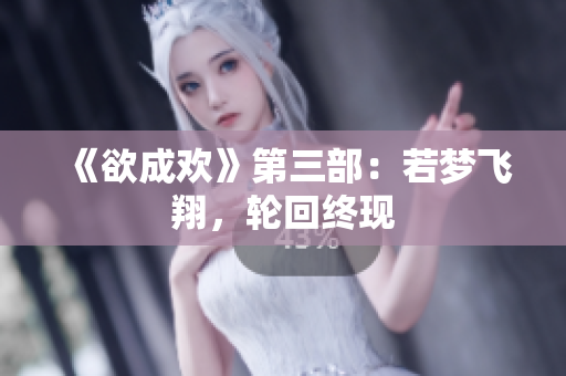 《欲成欢》第三部：若梦飞翔，轮回终现