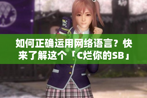 如何正确运用网络语言？快来了解这个「C烂你的SB」的来龙去脉！