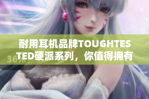 耐用耳机品牌TOUGHTESTED硬派系列，你值得拥有