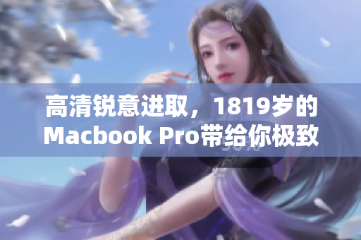 高清锐意进取，1819岁的Macbook Pro带给你极致体验