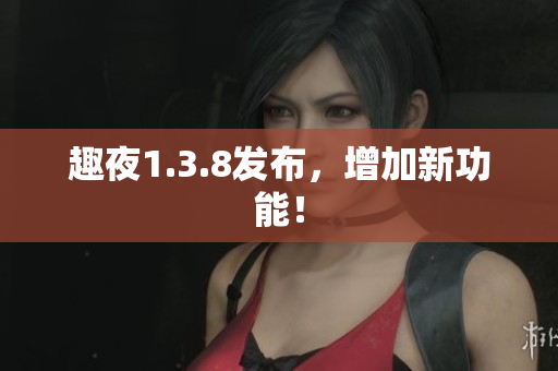 趣夜1.3.8发布，增加新功能！