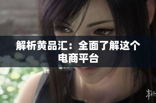 解析黄品汇：全面了解这个电商平台