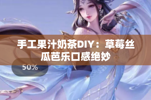 手工果汁奶茶DIY：草莓丝瓜芭乐口感绝妙